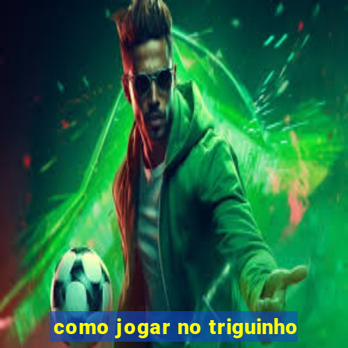 como jogar no triguinho